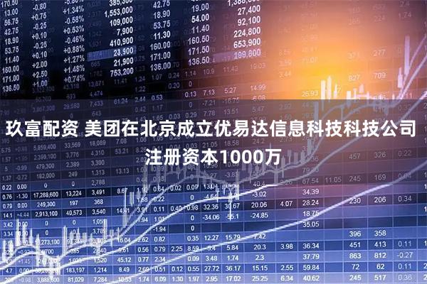 玖富配资 美团在北京成立优易达信息科技科技公司 注册资本1000万