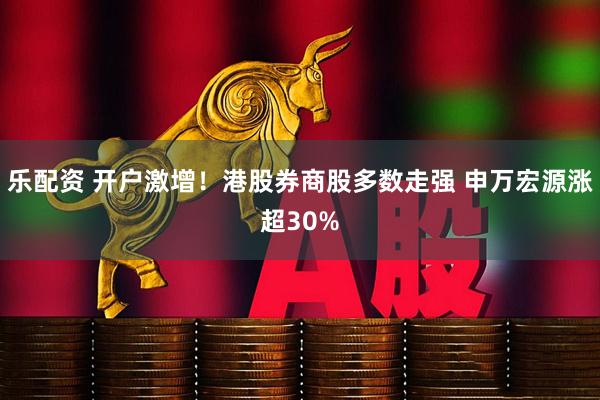 乐配资 开户激增！港股券商股多数走强 申万宏源涨超30%