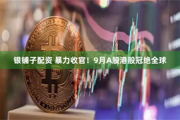 银铺子配资 暴力收官！9月A股港股冠绝全球
