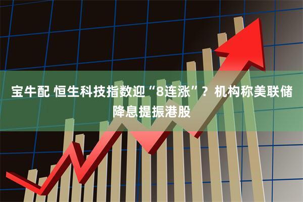 宝牛配 恒生科技指数迎“8连涨”？机构称美联储降息提振港股