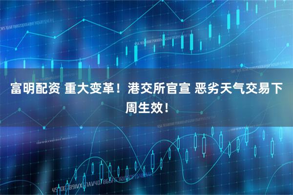 富明配资 重大变革！港交所官宣 恶劣天气交易下周生效！