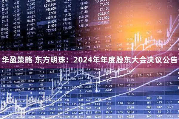 华盈策略 东方明珠：2024年年度股东大会决议公告