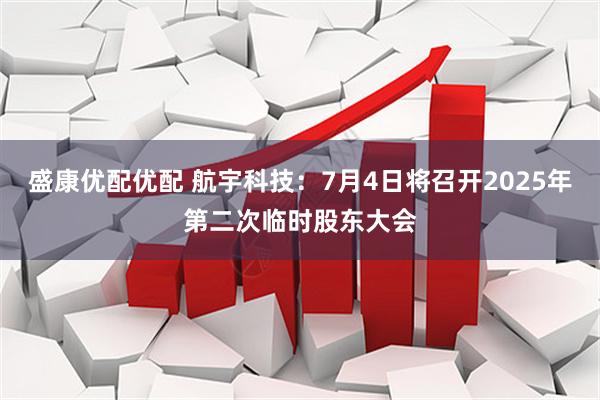 盛康优配优配 航宇科技：7月4日将召开2025年第二次临时股东大会