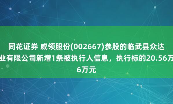 同花证券 威领股份(002667)参股的临武县众达矿业有限公司新增1条被执行人信息，执行标的20.56万元