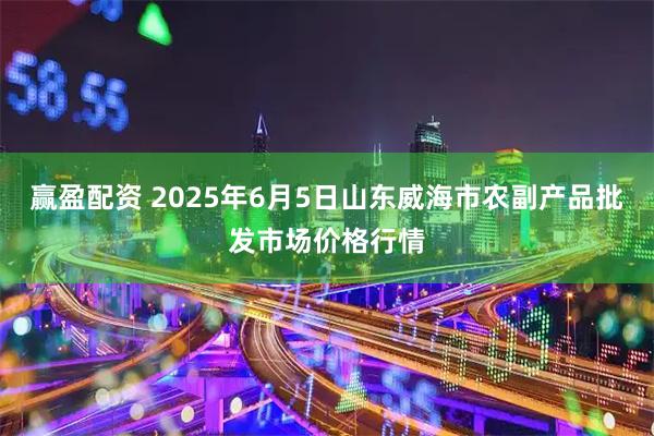 赢盈配资 2025年6月5日山东威海市农副产品批发市场价格行情