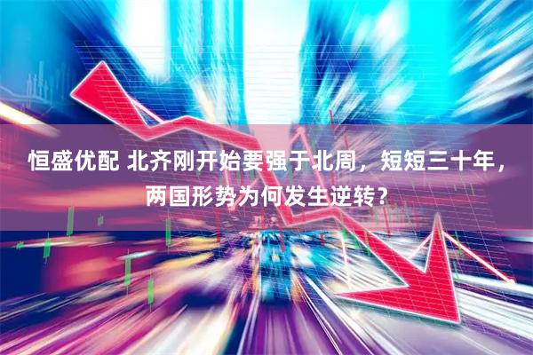 恒盛优配 北齐刚开始要强于北周，短短三十年，两国形势为何发生逆转？