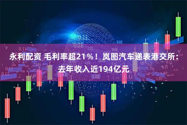 永利配资 毛利率超21％！岚图汽车递表港交所：去年收入近194亿元