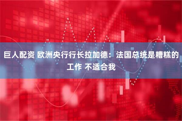巨人配资 欧洲央行行长拉加德：法国总统是糟糕的工作 不适合我
