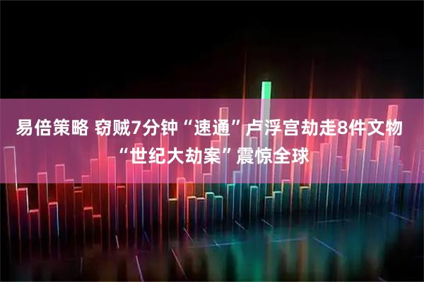 易倍策略 窃贼7分钟“速通”卢浮宫劫走8件文物 “世纪大劫案”震惊全球