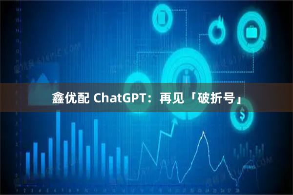 鑫优配 ChatGPT:再见「破折号」