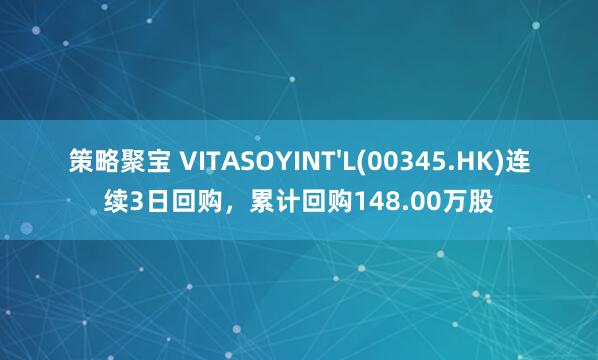策略聚宝 VITASOYINT'L(00345.HK)连续3日回购，累计回购148.00万股